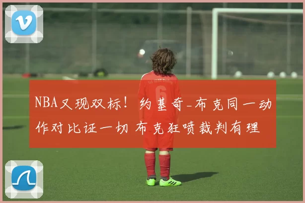 NBA又现双标！约基奇_布克同一动作对比证一切 布克狂喷裁判有理