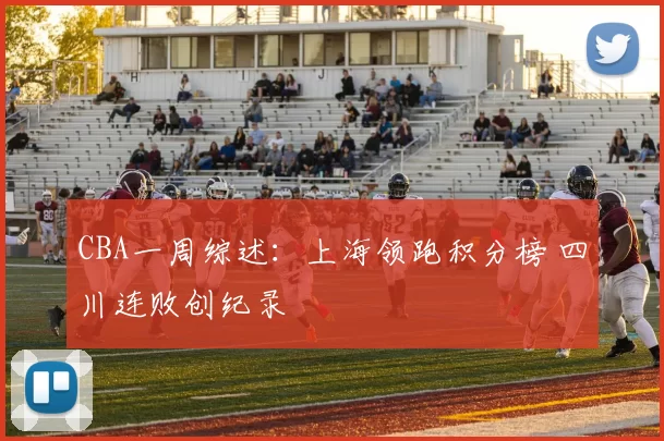 CBA一周综述：上海领跑积分榜 四川连败创纪录