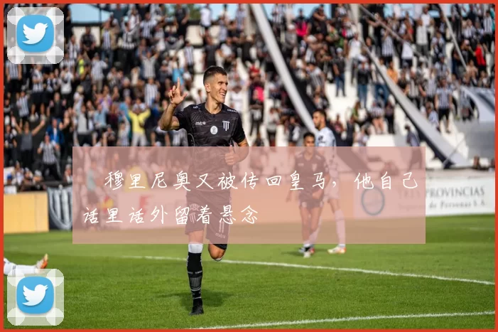 ​穆里尼奥又被传回皇马，他自己话里话外留着悬念