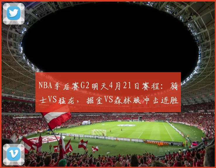 NBA季后赛G2明天4月21日赛程：骑士VS猛龙，掘金VS森林狼冲击连胜
