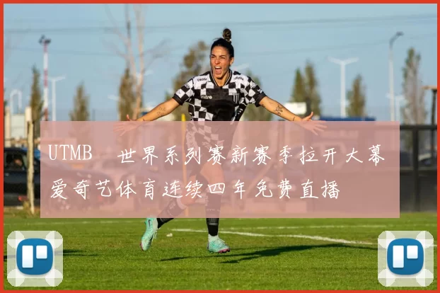 UTMB®世界系列赛新赛季拉开大幕 爱奇艺体育连续四年免费直播