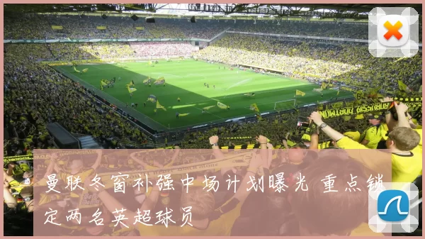 曼联冬窗补强中场计划曝光 重点锁定两名英超球员