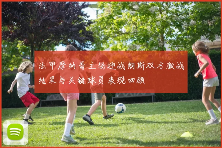 法甲摩纳哥主场迎战朗斯双方激战结果与关键球员表现回顾