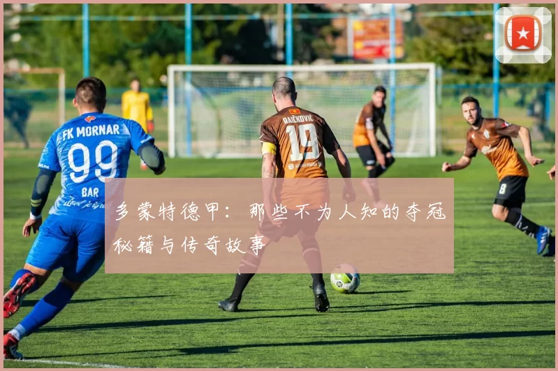 多蒙特德甲：那些不为人知的夺冠秘籍与传奇故事