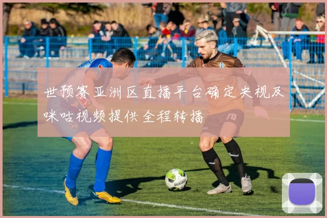 世预赛亚洲区直播平台确定央视及咪咕视频提供全程转播