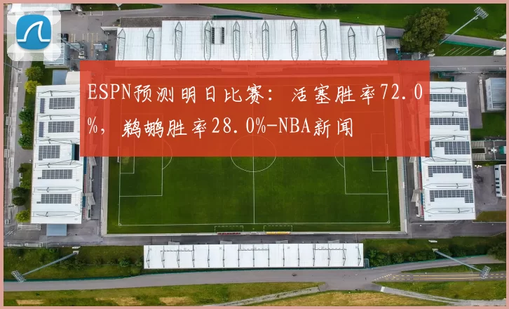 ESPN预测明日比赛：活塞胜率72.0%，鹈鹕胜率28.0%-NBA新闻