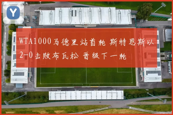 WTA1000马德里站首轮 斯特恩斯以2-0击败布瓦松 晋级下一轮