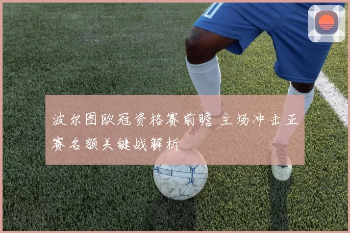 波尔图欧冠资格赛前瞻 主场冲击正赛名额关键战解析