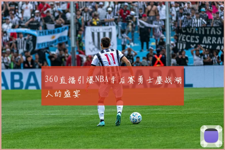 360直播引爆NBA季后赛勇士鏖战湖人的盛宴