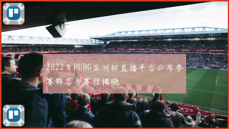 2022年PUBG亚洲杯直播平台公布参赛阵容与赛程揭晓