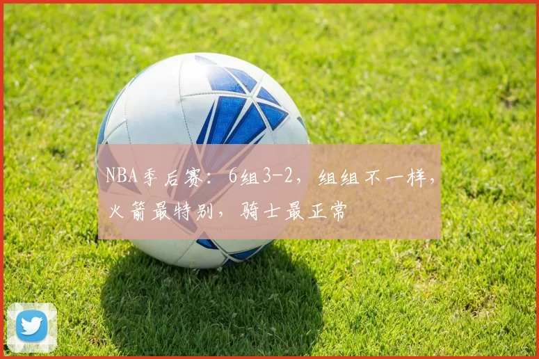 NBA季后赛：6组3-2，组组不一样，火箭最特别，骑士最正常