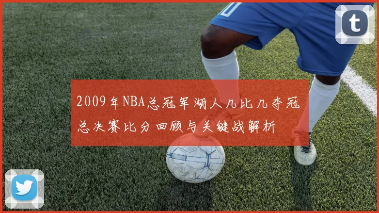 2009年NBA总冠军湖人几比几夺冠 总决赛比分回顾与关键战解析