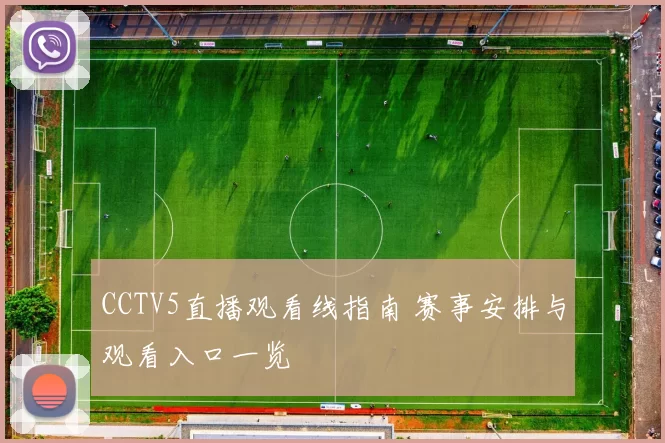 CCTV5直播观看线指南 赛事安排与观看入口一览