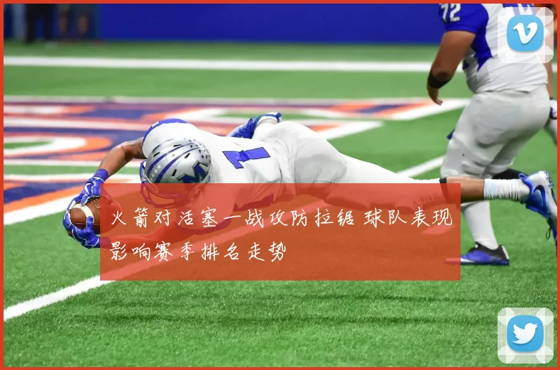 火箭对活塞一战攻防拉锯 球队表现影响赛季排名走势