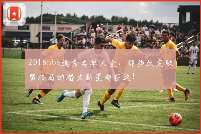 2016nba选秀名单大全，那些改变联盟格局的潜力新星都在这！