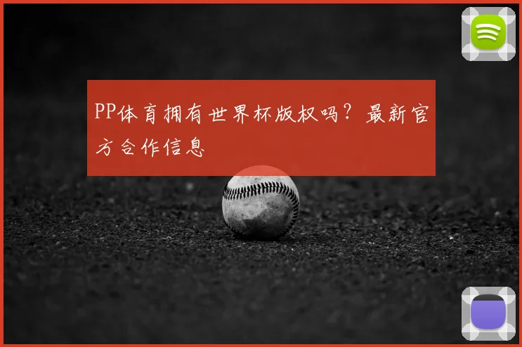 PP体育拥有世界杯版权吗？最新官方合作信息