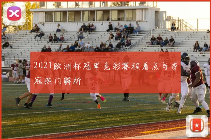 2021欧洲杯冠军竞彩赛程看点与夺冠热门解析