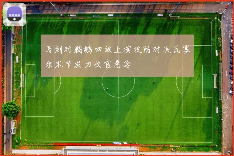 马刺对鹈鹕回放上演攻防对决瓦塞尔末节发力收官悬念
