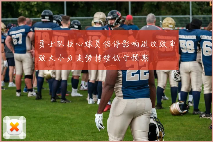 勇士队核心球员伤停影响进攻效率致大小分走势持续低于预期