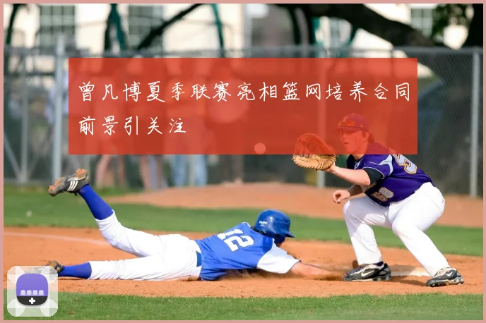 曾凡博夏季联赛亮相篮网培养合同前景引关注